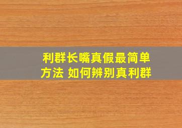 利群长嘴真假最简单方法 如何辨别真利群